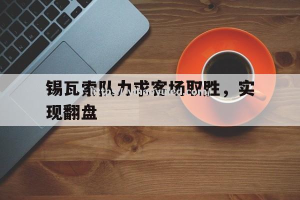 壹号娱乐-锡瓦索队力求客场取胜，实现翻盘